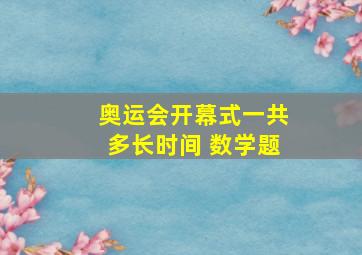 奥运会开幕式一共多长时间 数学题